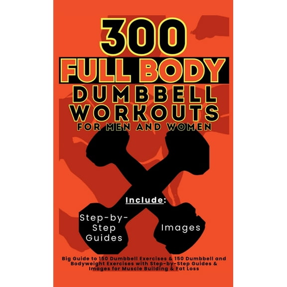300 Full Body Dumbbell Workouts Book for Men and Women: Big Guide to 150 Dumbbell Exercises & 150 Dumbbell and Bodyweigh, (Hardcover)