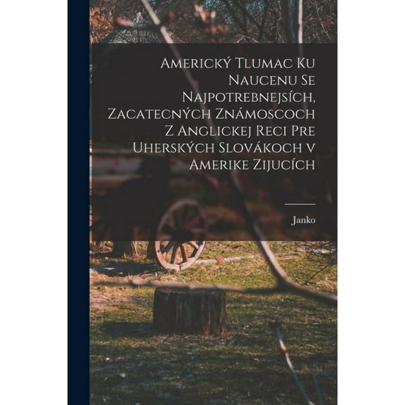 Americký tlumac ku naucenu se najpotrebnejsích, zacatecných známoscoch z anglickej reci pre uherských slovákoch v Amerike zijucích (Paperback)