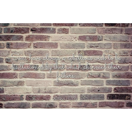 Aldous Huxley - Sons have always a rebellious wish to be disillusioned by that which charmed their fathers. - Famous Quotes Laminated POSTER PRINT