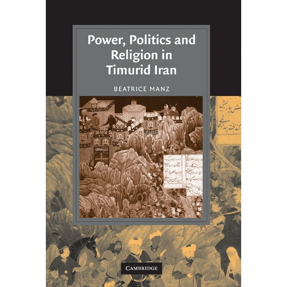 Cambridge Studies in Islamic Civilizatio Power, Politics and Religion in Timurid Iran, (Hardcover)