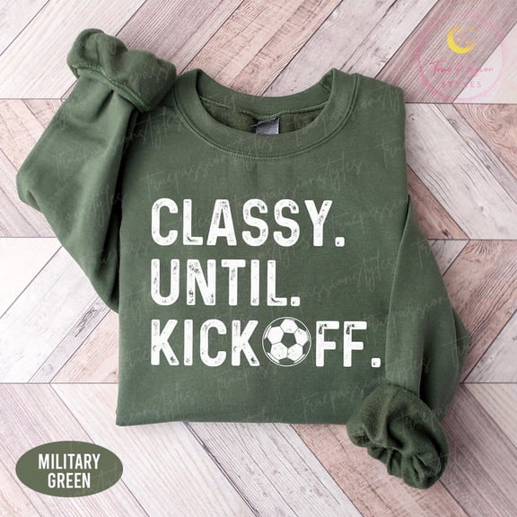 Soccer Sweatshirt, Classy Until Kickoff Soccer Shirt, Soccer Game Day Sweatshirt, Soccer Mom, Soccer Lover Tee S04901, F2380 Tshirt All Size S-5XL