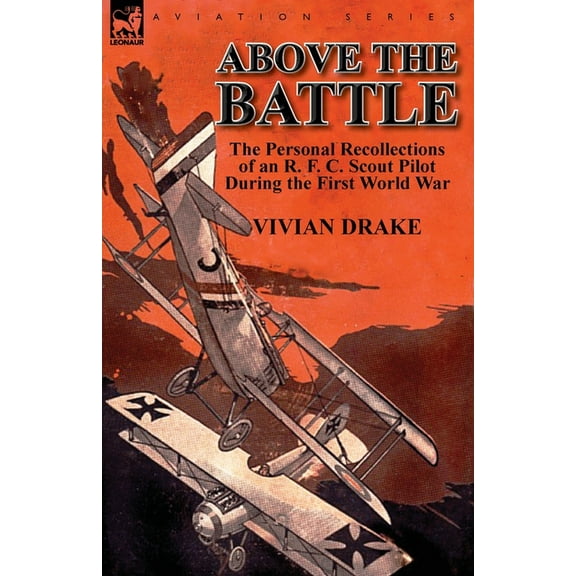 Above the Battle: The Personal Recollections of an R. F. C. Scout Pilot During the First World War, (Paperback)