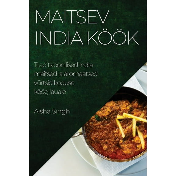 Maitsev India köök: Traditsioonilised India maitsed ja aromaatsed vürtsid kodusel köögilauale, (Paperback)