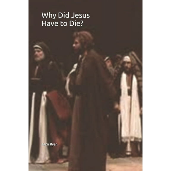 Why Did Jesus Have to Die? : A Look at What the Christian Believes (Paperback)