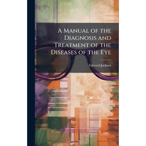 A Manual of the Diagnosis and Treatment of the Diseases of the Eye, (Hardcover)