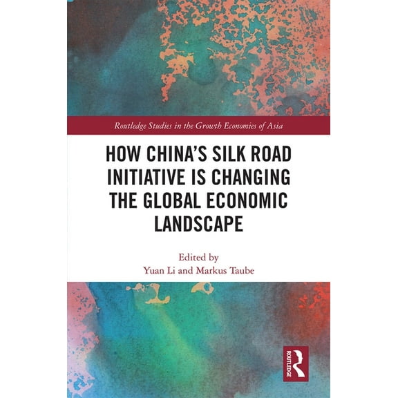 Routledge Studies in the Growth Economie How China's Silk Road Initiative is Changing the Global Economic Landscape, (Hardcover)