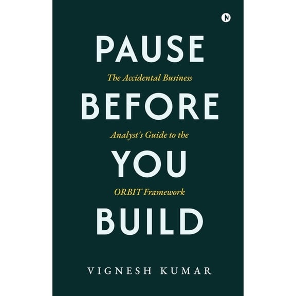 Pause Before You Build: The Accidental Business Analyst's Guide to the Orbit Framework, (Paperback)