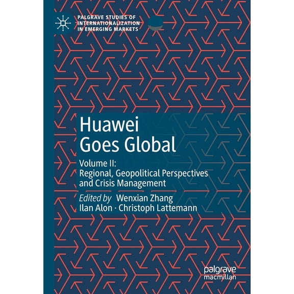 Palgrave Studies of Internationalization Huawei Goes Global: Volume II: Regional, Geopolitical Perspectives and Crisis Management, (Paperback)