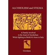 ALCOHOLISM AND STIGMA. A Family involved in the Joust of Alcoholism While fighting to Build Al-Anon in Italy. (Paperback)