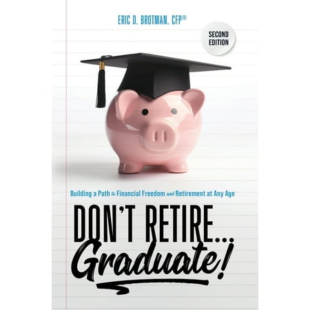 Don't Retire... Graduate!: Building a Path to Financial Freedom and Retirement at Any Age (Paperback)