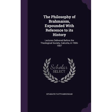 The Philosophy of Brahmaism, Expounded With Reference to its History : Lectures Delivered Before the Theological Society, Calcutta, in 1906-1907 (Hardcover)