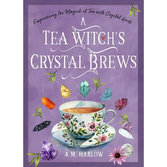 A Tea Witch's Crystal Brews: Empowering the Magick of Tea with Crystal Grids, (Hardcover)