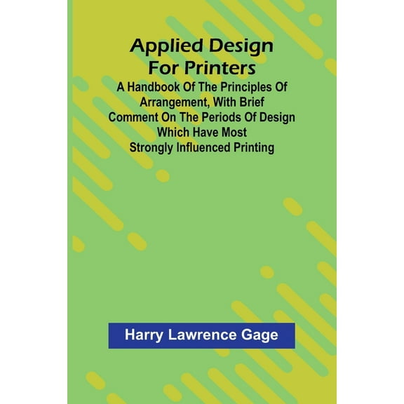 Applied Design for Printers; A Handbook of the Principles of Arrangement, with Brief Comment on the Periods of Design Wh, (Paperback)