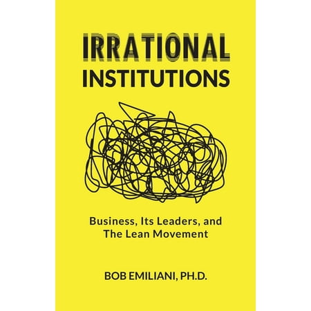 Irrational Institutions: Business Its Leaders and The Lean Movement (Paperback) by Bob Emiliani