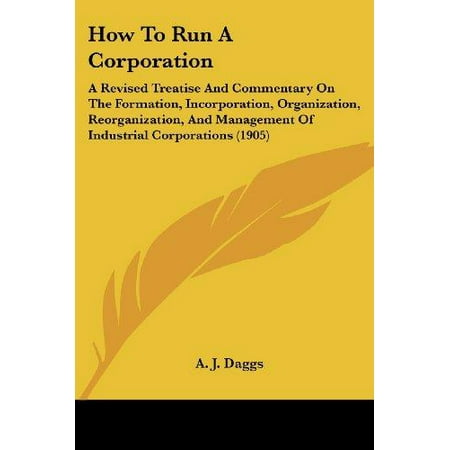 How To Run A Corporation How to Run a Corporation : A Revised Treatise and Commentary on the Formation, Incorporation, Organization, Reorganization, and Management of Industrial Corporations (1905) ()