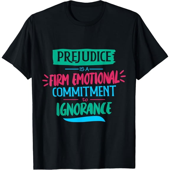 Prejudice is a Firm Emotional Commitment to Ignorance T-Shirt