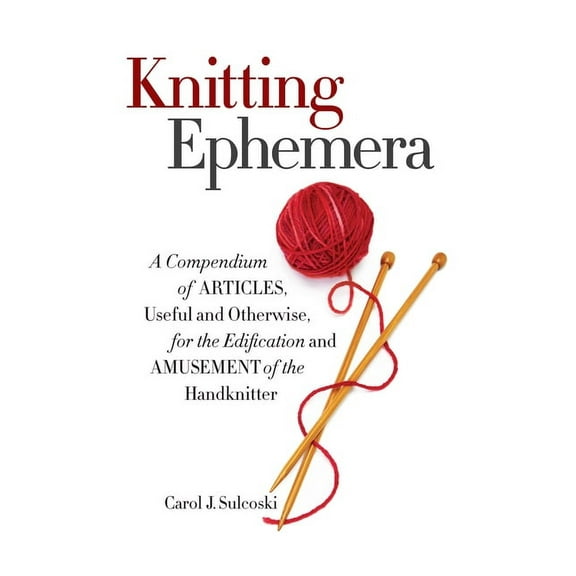 Knitting Ephemera: A Compendium of Articles, Useful and Otherwise, for the Edification and Amusement of the Handknitter, (Hardcover)