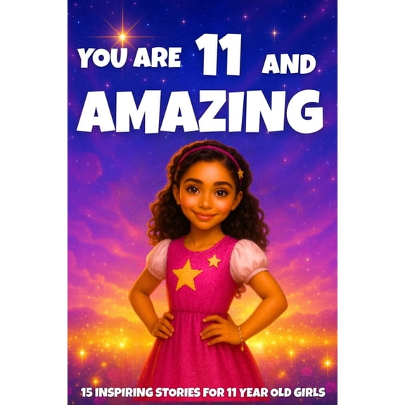 You Are Amazing YOU ARE 11 AND AMAZING! Inspiring Stories for 11-Year-Old Girls: 15 Motivating Tales of Courage, Confidence, Friendship,, Book 10, (Paperback)
