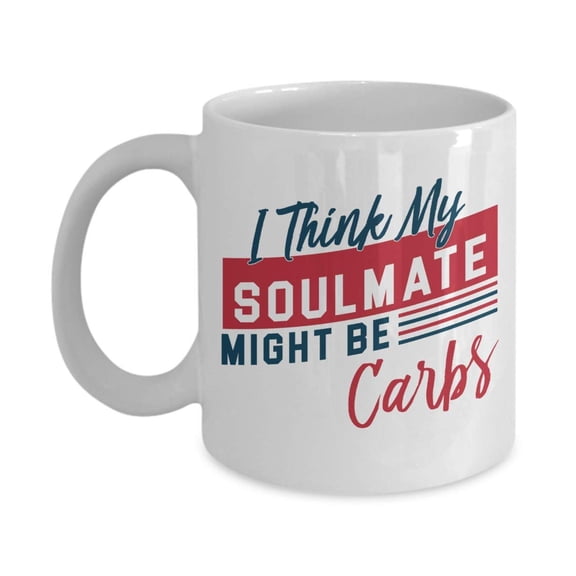 I Think My Soulmate Might Be Carbs Funny Diet Humor Quotes Coffee & Tea Gift Mug Cup For A Carb Lover And Dieting Men & Women Who Are in Mediterranean, Dash Or Flexitarian Diets