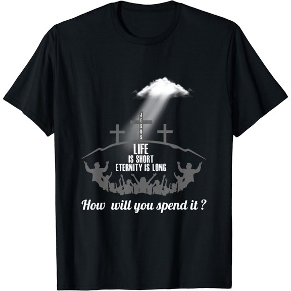 Life is Short Eternity Long Where Will You Spend It T-Shirt