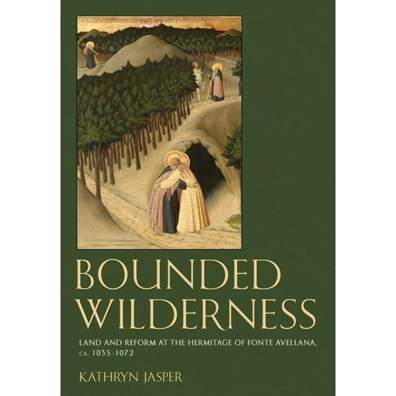 Medieval Societies, Religions, and Cultu Bounded Wilderness: Land and Reform at the Hermitage of Fonte Avellana, Ca. 1035-1072, (Hardcover)