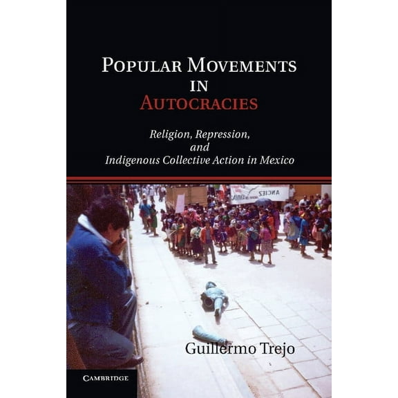 Cambridge Studies in Comparative Politic Popular Movements in Autocracies: Religion, Repression, and Indigenous Collective Action in Mexico, (Paperback)