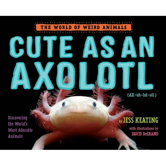 World of Weird Animals Cute as an Axolotl: Discovering the World's Most Adorable Animals, (Hardcover)
