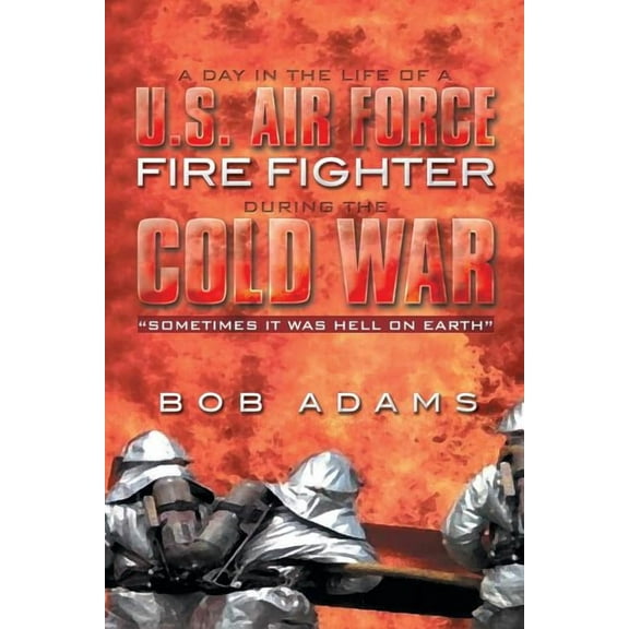 A Day in the Life of a U.S. Air Force Fire Fighter During the Cold War: "Sometimes it was Hell on Earth"