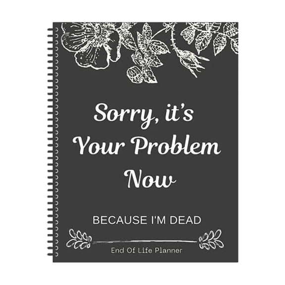 Sorry, it’s Your Problem Now, Because I'm Dead, End of Life Planner, Funny Notebook Book Notepad, Simple Business Office Book, Final Wishes and End-of-life Arrangements Emergency Binder