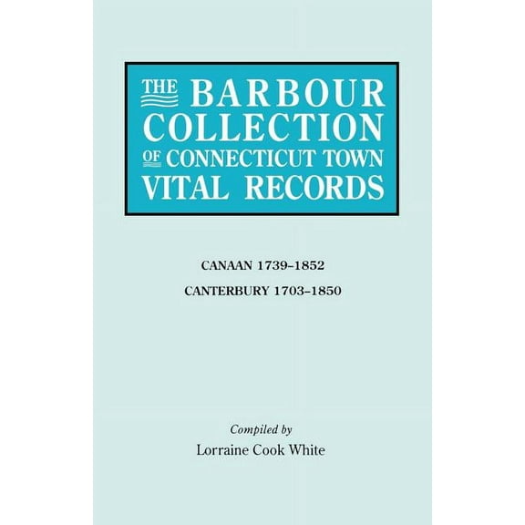 Barbour Collection of Connecticut Town Vital Records. Volume 5: Canaan 1739-1852, Canterbury 1703-1850, (Paperback)