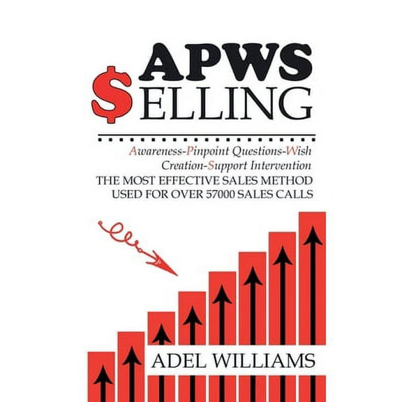 APWS Selling, The Most Effective Sales Method Used for Over 57,000 Sales Calls: A Comprehensive, (Paperback) by Adel Williams