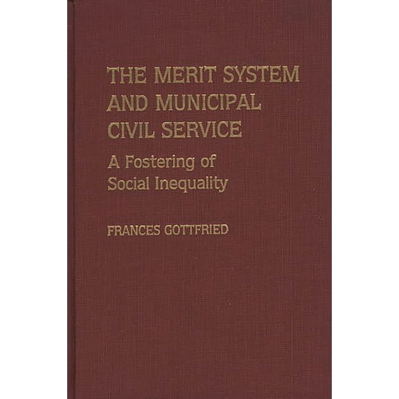 Contributions in Political Science The Merit System and Municipal Civil Service: A Fostering of Social Inequality, (Hardcover)
