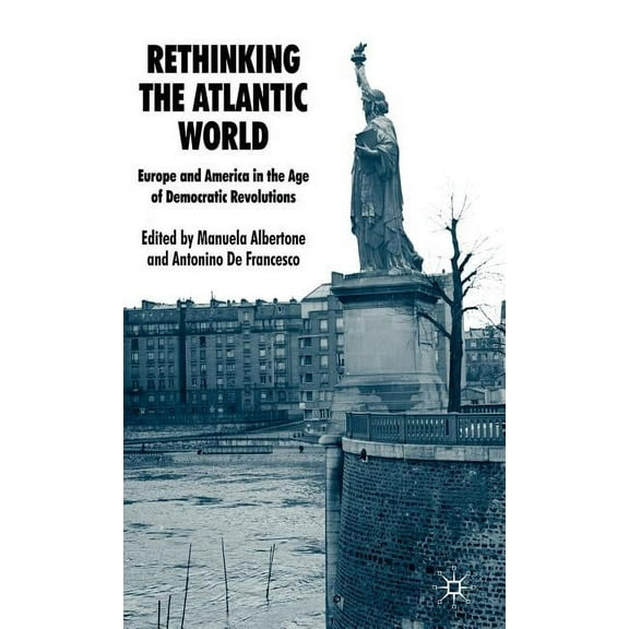 Rethinking the Atlantic World: Europe and America in the Age of Democratic Revolutions, (Hardcover)