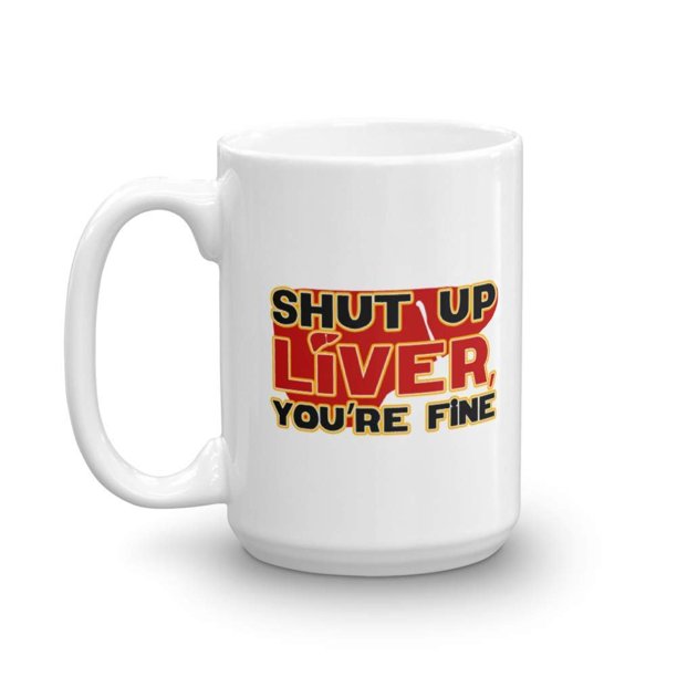 Shut Up Liver You Re Fine Funny Alcohol Hard Liquor Drinkers Gift Mug 15oz Walmart Com Walmart Com