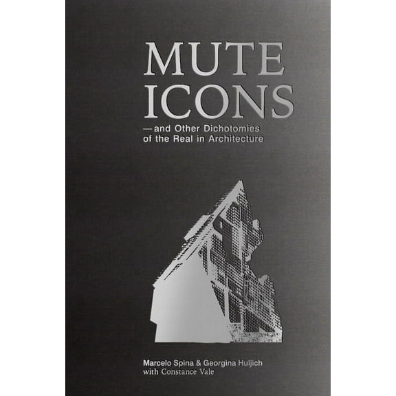 Mute Icons: And Other Dichotomies in the Real in Architecture (Paperback)