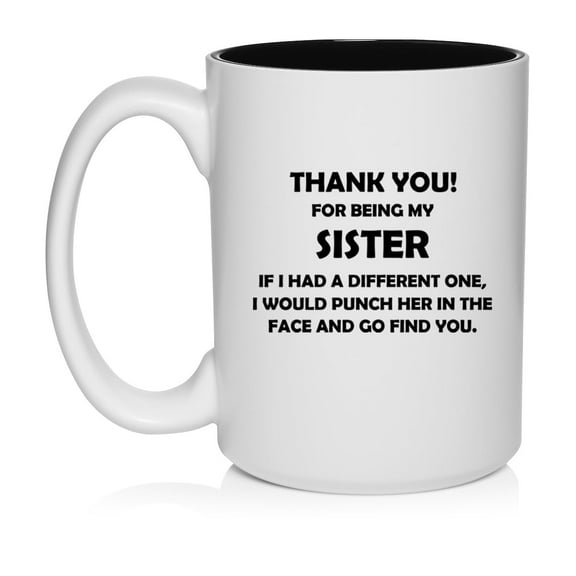 Sister Thank You For Being My Funny Gift For Sister Ceramic Coffee Mug Tea Cup (15oz White)