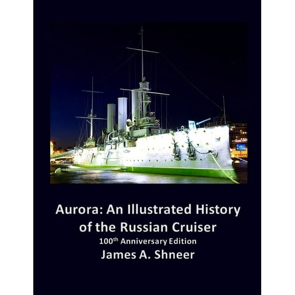 Aurora: An Illustrated History of the Russian Cruiser - 100th Anniversary Edition, (Paperback)