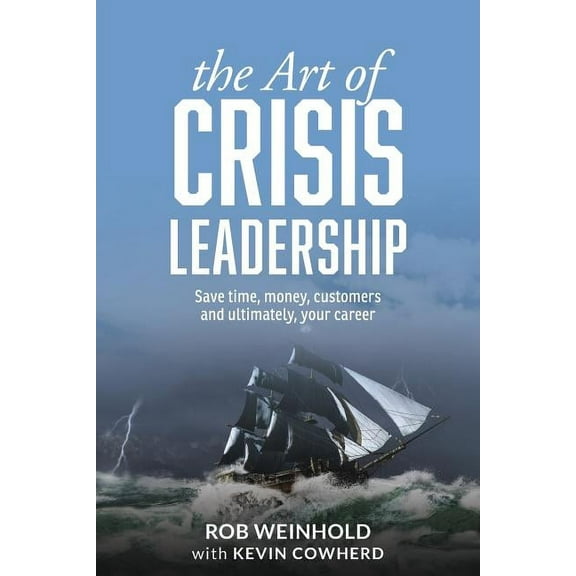 The Art of Crisis Leadership: Save Time, Money, Customers and Ultimately, Your Career, (Paperback)