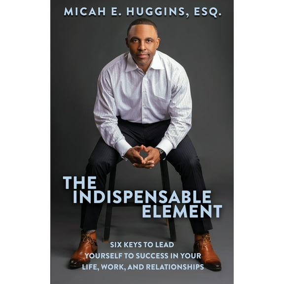 The Indispensable Element: Six Keys to Lead Yourself to Success in Your Life, Work, and Relationships, (Paperback)
