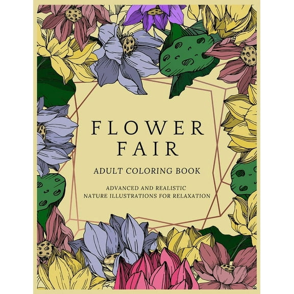 Flower Fair Adult Coloring Book: Advanced and Realistic Nature Illustrations for Relaxation - A Coloring Book for Grownups, Men & Women, Teens & Adults - Perfect Gift for Birthday, Christmas, Any Spec