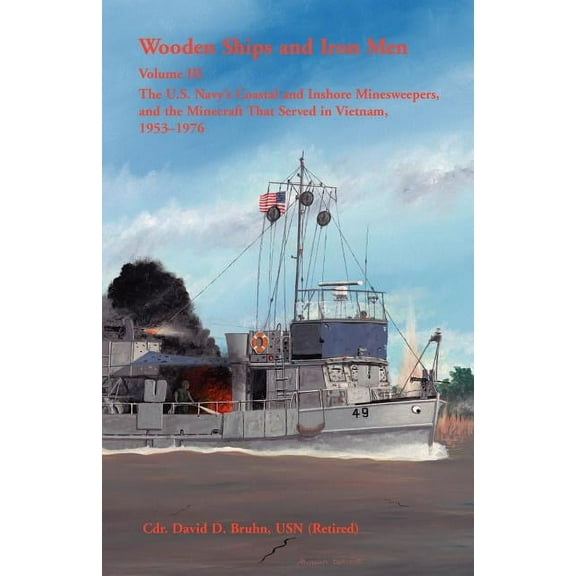 Wooden Ships and Iron Men: The U.S. Navyâs Coastal and Inshore Minesweepers, and the Minecraft That Served in Vietnam, 1953-1976