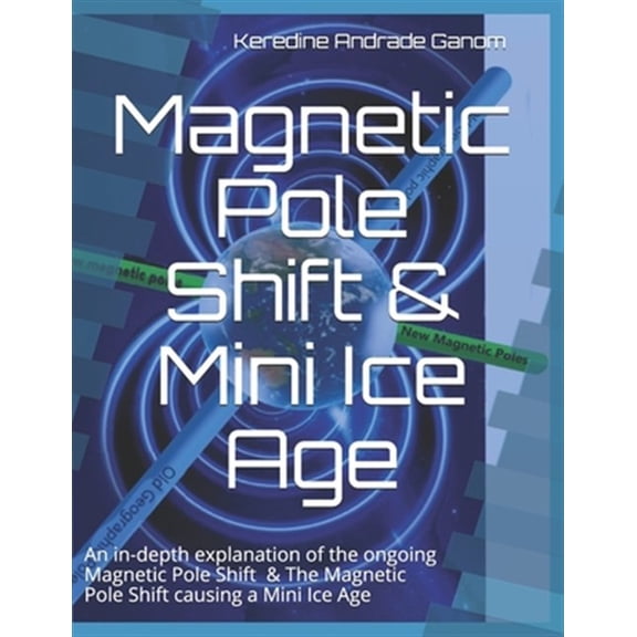 Pre-Owned Magnetic Pole Shift & Mini Ice Age: An in-depth explanation of the ongoing Magnetic Pole Shift & a Mini Ice Age caused by the Magnetic Pole Shift (Paperback) 1099594235 9781099594236