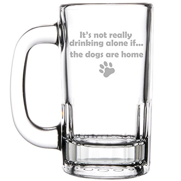 12oz Beer Mug Stein Glass Funny It's not really drinking alone if the DOGS are home