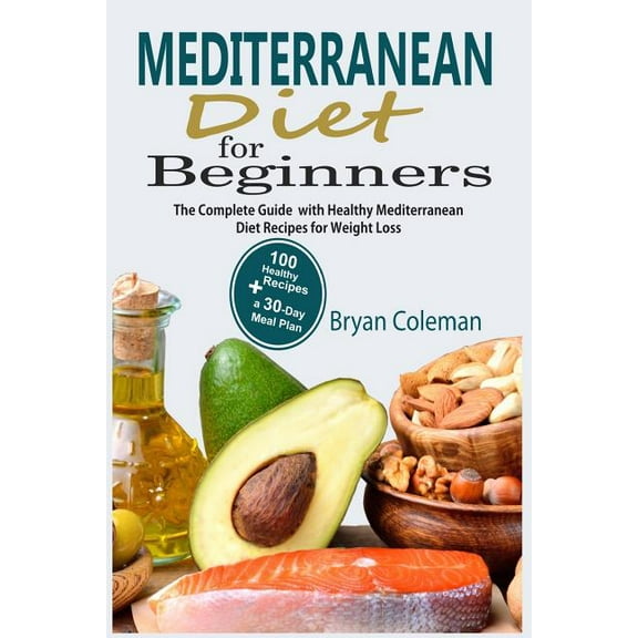 Mediterranean Diet for Beginners : The Complete Guide and 30-Day Meal Plan with 100 Healthy Mediterranean Diet Recipes for Weight Loss (Paperback)