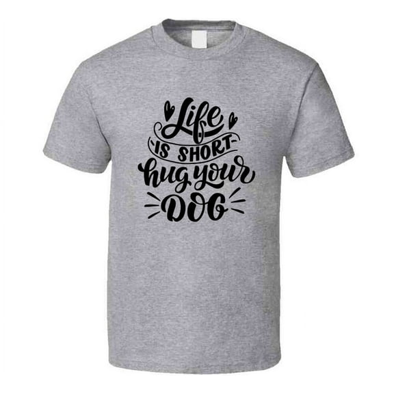 Cute Life Is Short Hug Your Dog Tee Cool Dog Owner T Shirt