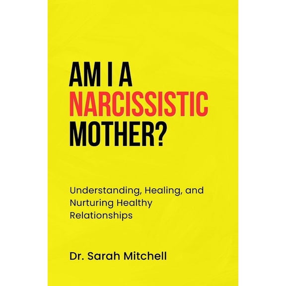 Am I a Narcissistic Mother?: Understanding, Healing, and Nurturing Healthy Relationships, (Paperback)
