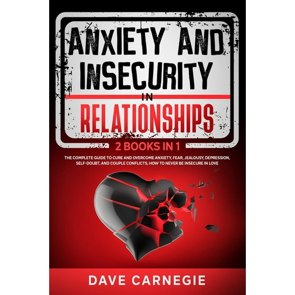 Anxiety and Insecurity In Relationships: 2 Books in 1: The Complete Guide To Cure and Overcome Anxiety, Fear, Jealousy, Depression, Self-doubt, and Couple Conflicts, How to Never be Insecure in Love (