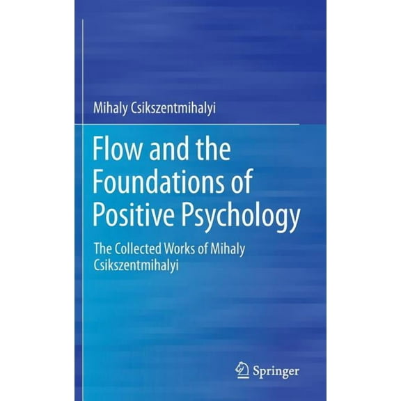 Flow and the Foundations of Positive Psychology: The Collected Works of Mihaly Csikszentmihalyi, (Hardcover)