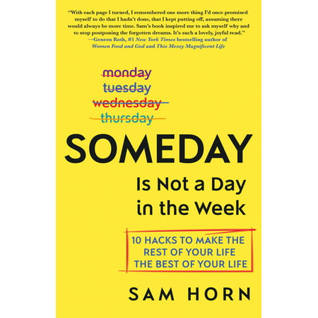 Someday Is Not a Day in the Week : 10 Hacks to Make the Rest of Your Life the Best of Your (The Best Days Of Your Life)
