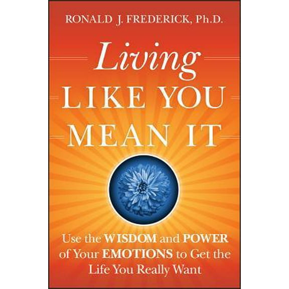 Pre-Owned Living Like You Mean It: Use the Wisdom and Power of Your Emotions to Get the Life You Really Want (Hardcover) 0470377038 9780470377031